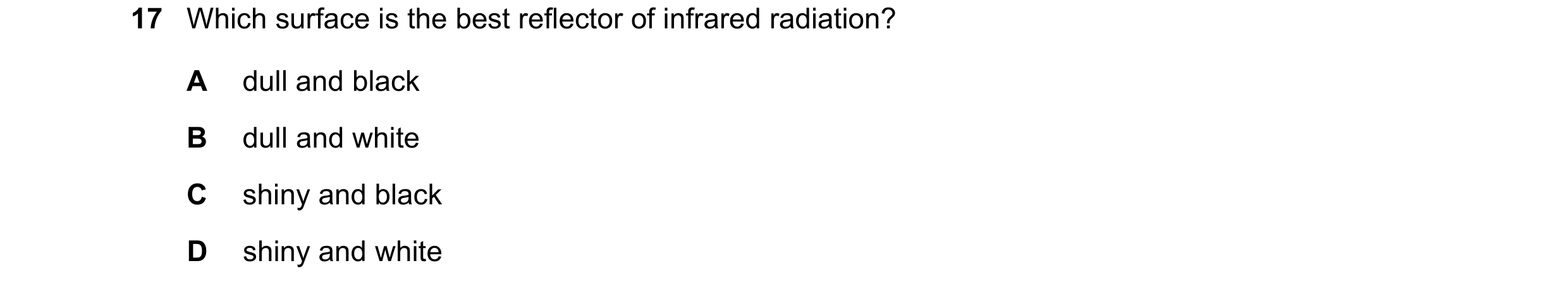 Question 197: Which surface is the best reflector of infrared radiation? A dull and black B dull and white C shiny and black D shiny and white