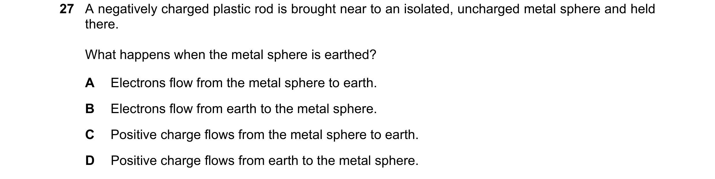 Question 224: A negatively charged plastic rod is brought near to an isolated, uncharged metal sphere and held there. What happens when the metal sphere …