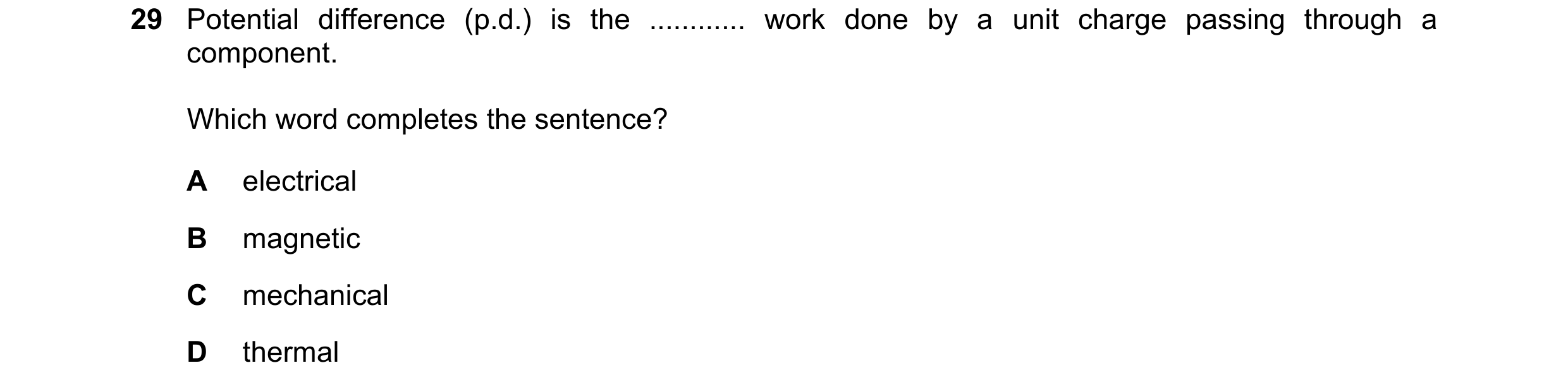 Question 392: Potential difference (p.d.) is the ............ work done by a unit charge passing through a component. Which word completes the sentence? …