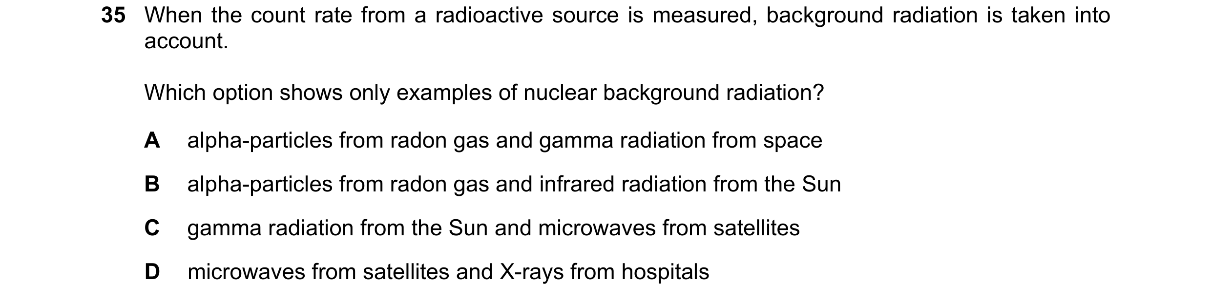 Question 237: When the count rate from a radioactive source is measured, background radiation is taken into account. Which option shows only examples of …