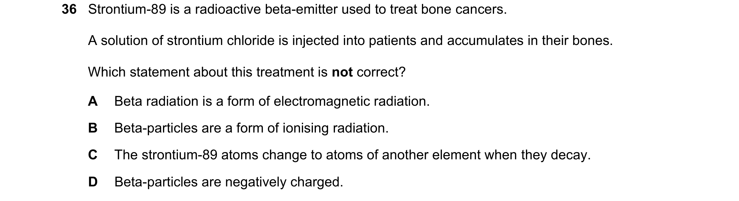 Question 238: Strontium-89 is a radioactive beta-emitter used to treat bone cancers. A solution of strontium chloride is injected into patients and accum…