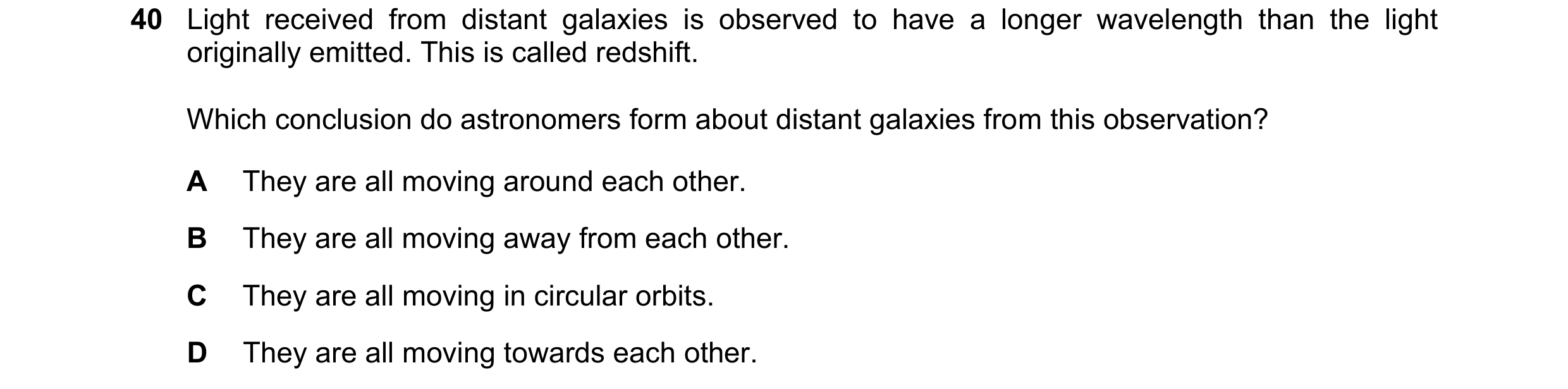 Question 35: Light received from distant galaxies is observed to have a longer wavelength than the light originally emitted. This is called redshift. Wh…
