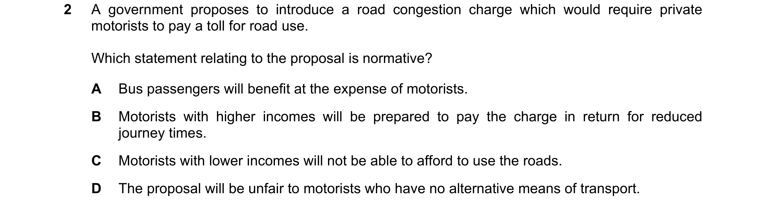 Question 30: A government proposes to introduce a road congestion charge which would require private motorists to pay a toll for road use. Which stateme…