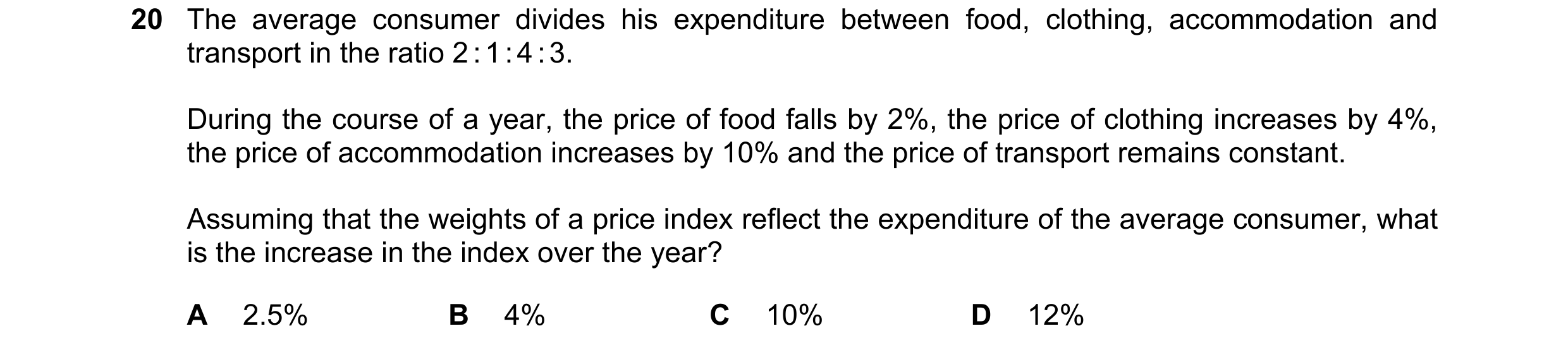 Question 140: The average consumer divides his expenditure between food, clothing, accommodation and transport in the ratio 2 : 1 : 4 : 3. During the cou…
