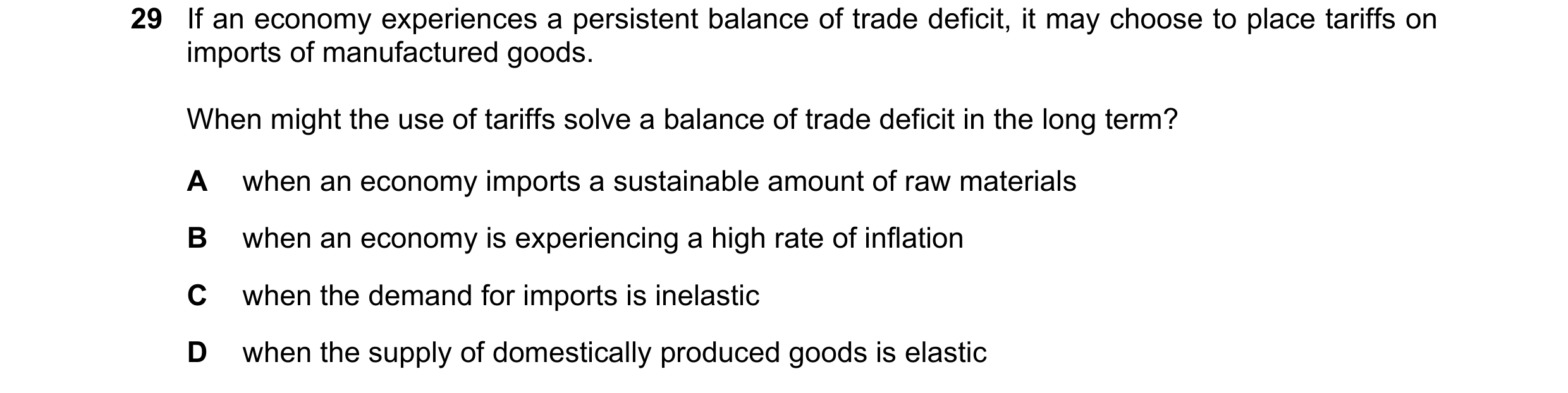 Question 105: If an economy experiences a persistent balance of trade deficit, it may choose to place tariffs on imports of manufactured goods. When migh…