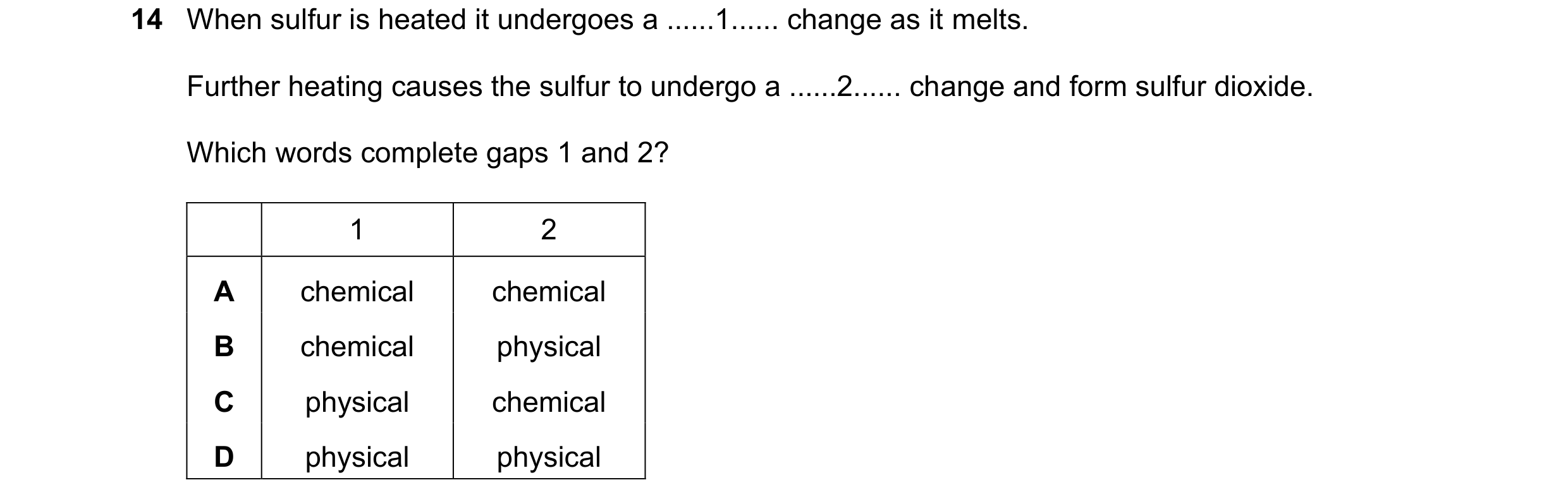 Question 8: When sulfur is heated it undergoes a ......1...... change as it melts. Further heating causes the sulfur to undergo a ......2...... change …