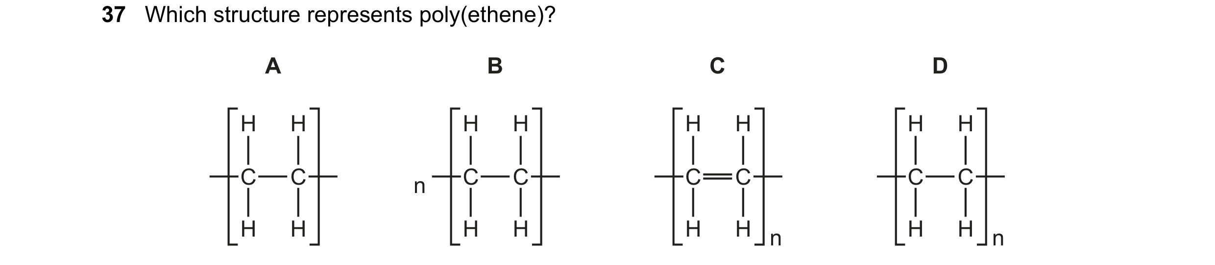 Question 6: Which structure represents poly(ethene)? A B C D H H H H H H H H C C n C C C C C C H H H H H H n H H n