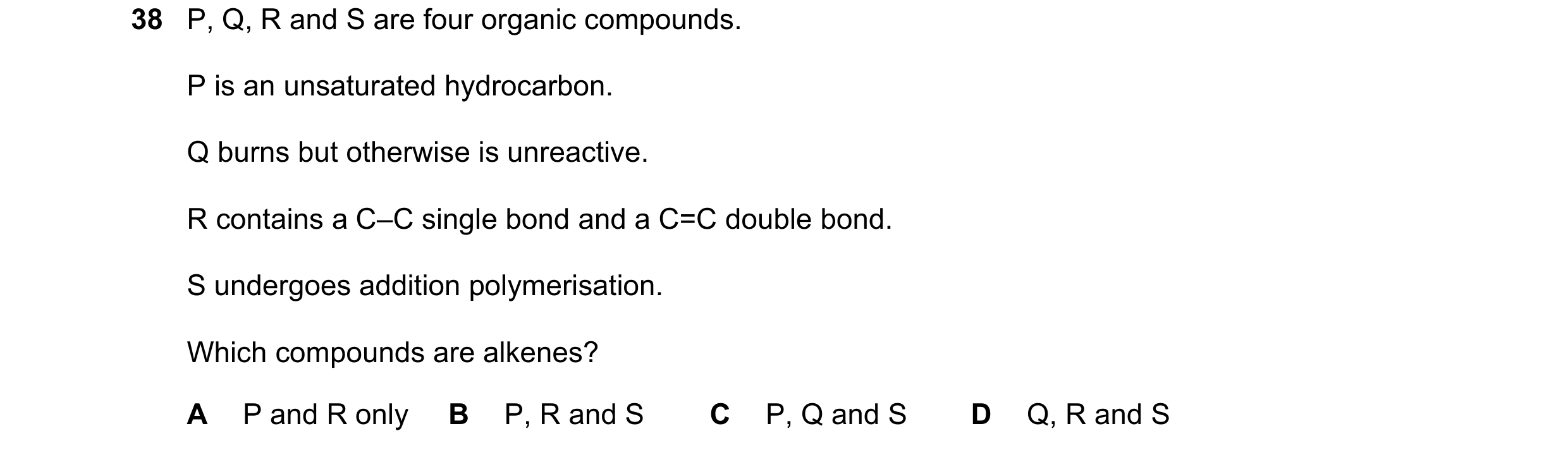 Question 4: P, Q, R and S are four organic compounds. P is an unsaturated hydrocarbon. Q burns but otherwise is unreactive. R contains a C–C single bon…