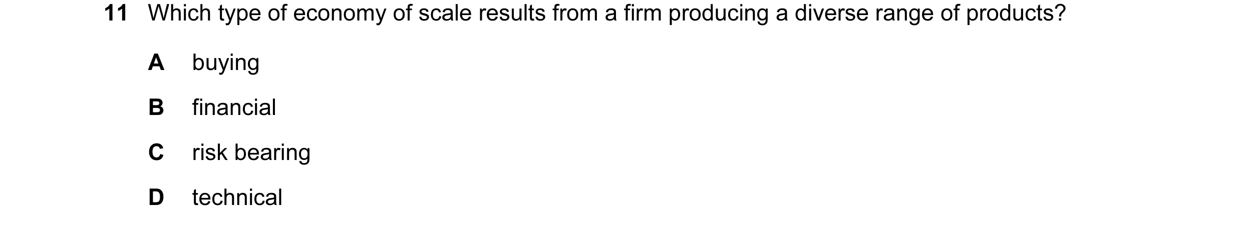 Question 26: Which type of economy of scale results from a firm producing a diverse range of products? A buying B financial C risk bearing D technical