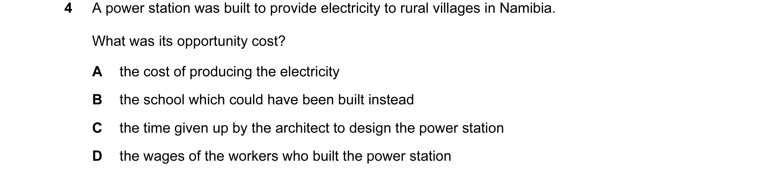 Question 39: A power station was built to provide electricity to rural villages in Namibia. What was its opportunity cost? A the cost of producing the e…