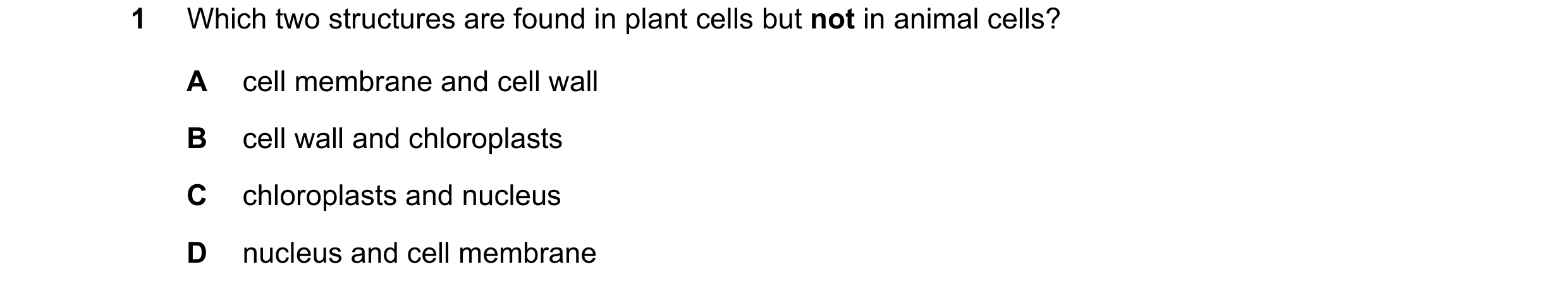 Question 57: Which two structures are found in plant cells but not in animal cells? A cell membrane and cell wall B cell wall and chloroplasts C chlorop…
