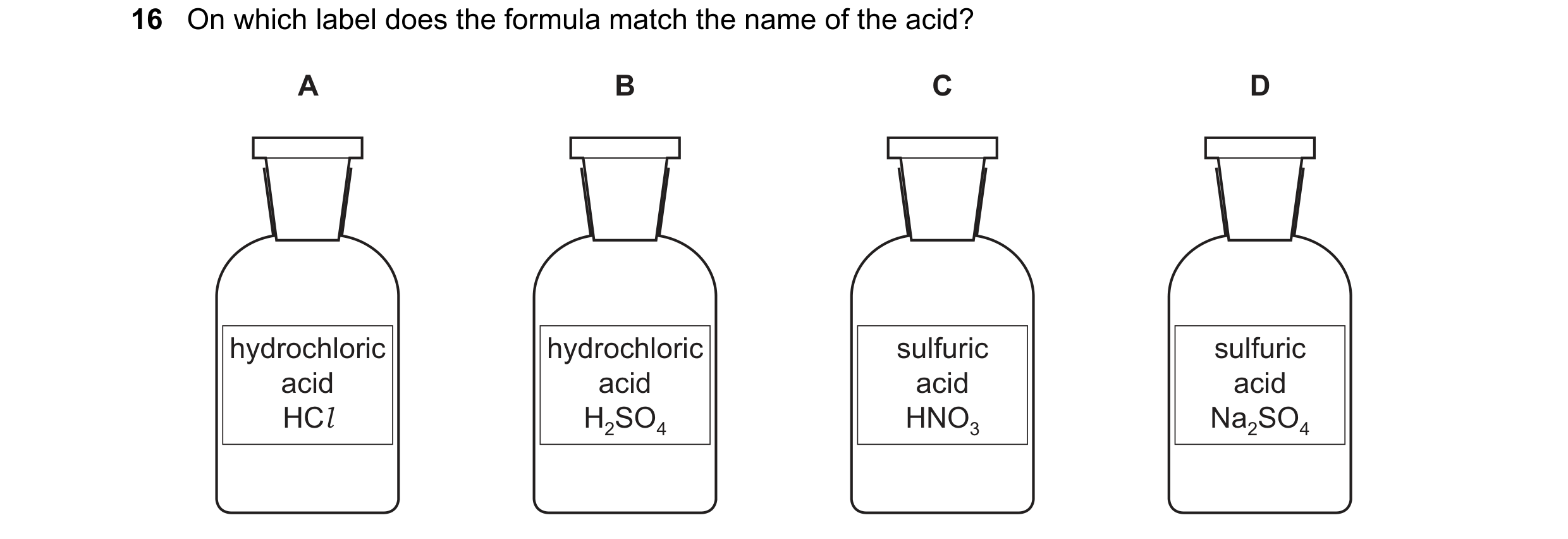 Question 42: On which label does the formula match the name of the acid? A B C D hydrochloric hydrochloric sulfuric sulfuric acid acid acid acid HCl H2S…