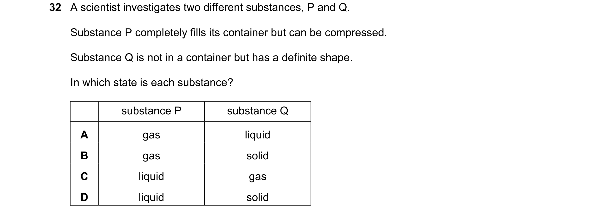 Question 47: A scientist investigates two different substances, P and Q. Substance P completely fills its container but can be compressed. Substance Q i…