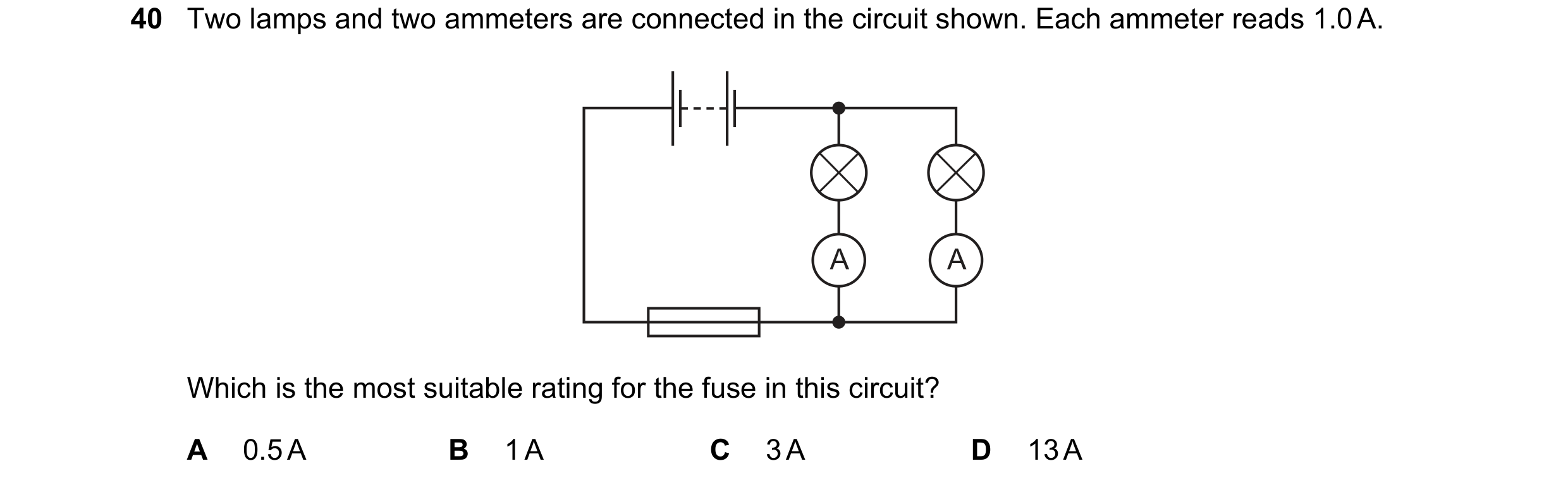 Question 43: Two lamps and two ammeters are connected in the circuit shown. Each ammeter reads 1.0 A. A A Which is the most suitable rating for the fuse…