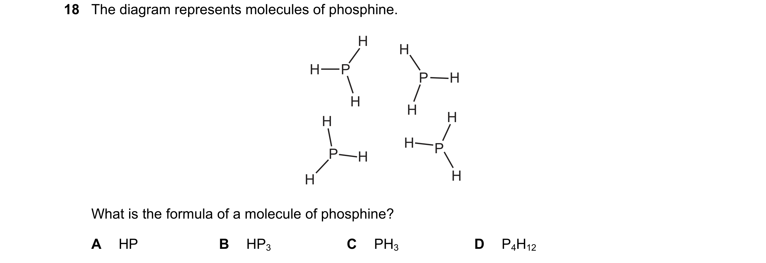 Question 46: The diagram represents molecules of phosphine. H H H P P H H H H H H P P H H H What is the formula of a molecule of phosphine? A HP B HP3 C…