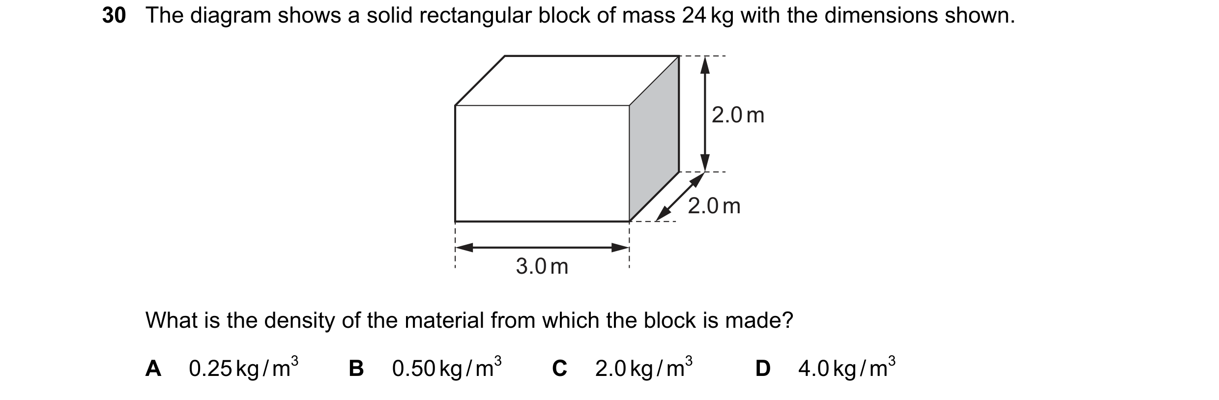 Question 44: The diagram shows a solid rectangular block of mass 24 kg with the dimensions shown. 2.0 m 2.0 m 3.0 m What is the density of the material …