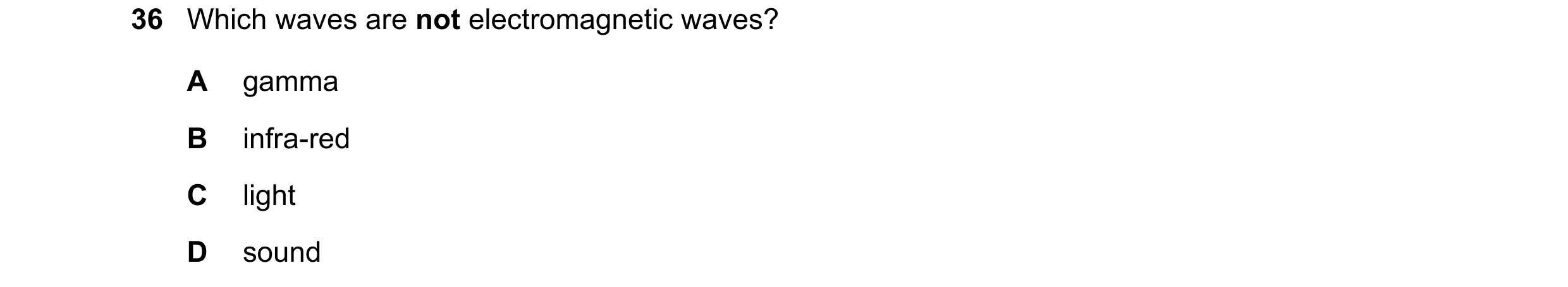 Question 48: Which waves are not electromagnetic waves? A gamma B infra-red C light D sound