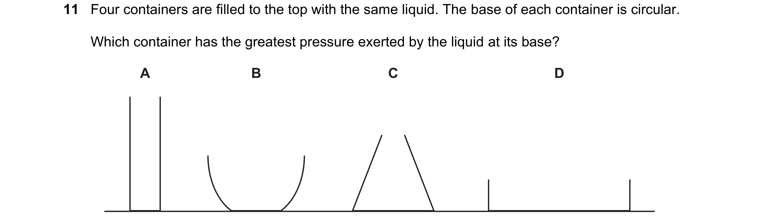 Question 72: Four containers are filled to the top with the same liquid. The base of each container is circular. Which container has the greatest pressu…