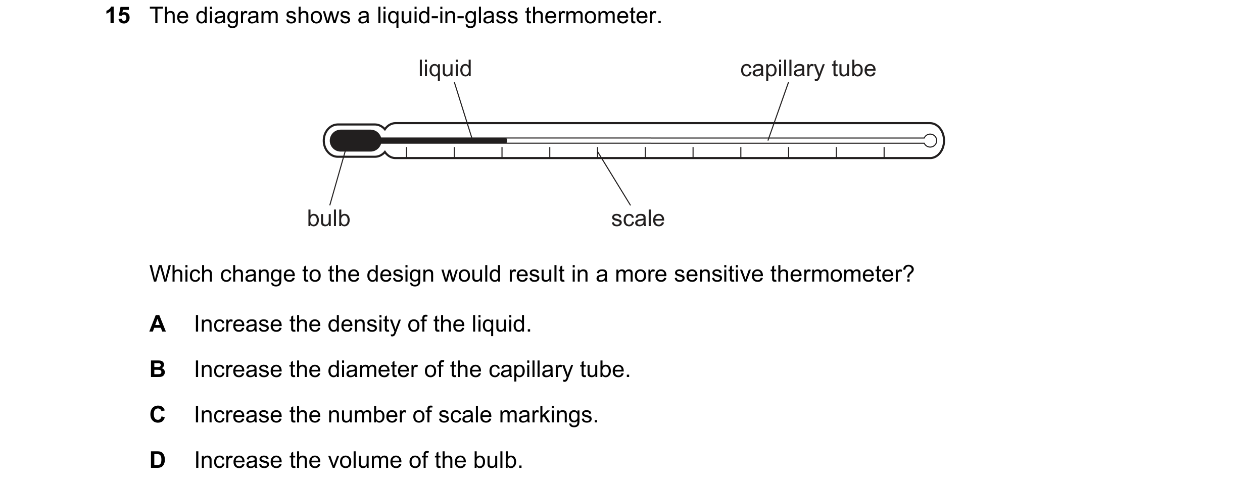 Question 66: The diagram shows a liquid-in-glass thermometer. liquid capillary tube bulb scale Which change to the design would result in a more sensiti…