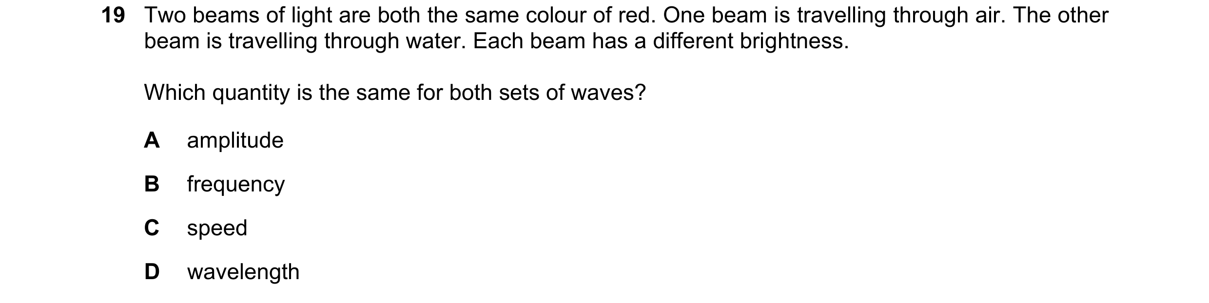 Question 91: Two beams of light are both the same colour of red. One beam is travelling through air. The other beam is travelling through water. Each be…