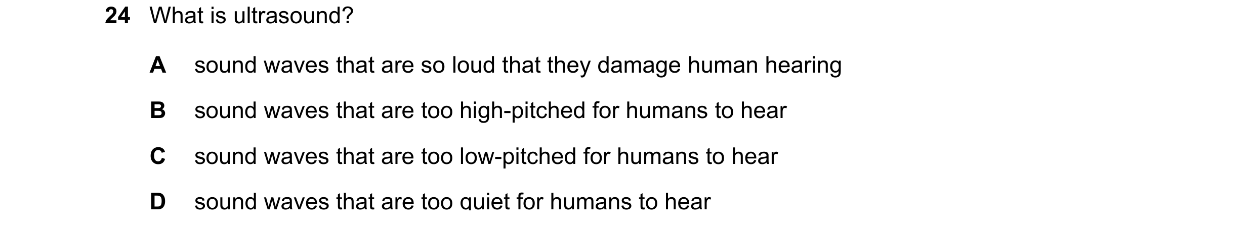 Question 63: What is ultrasound? A sound waves that are so loud that they damage human hearing B sound waves that are too high-pitched for humans to hea…