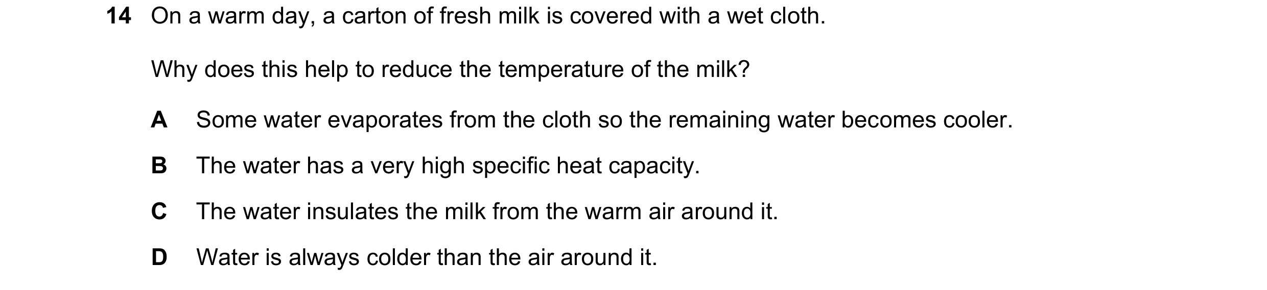 Question 37: On a warm day, a carton of fresh milk is covered with a wet cloth. Why does this help to reduce the temperature of the milk? A Some water e…