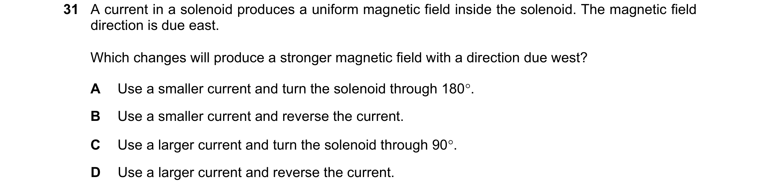 Question 48: A current in a solenoid produces a uniform magnetic field inside the solenoid. The magnetic field direction is due east. Which changes will…