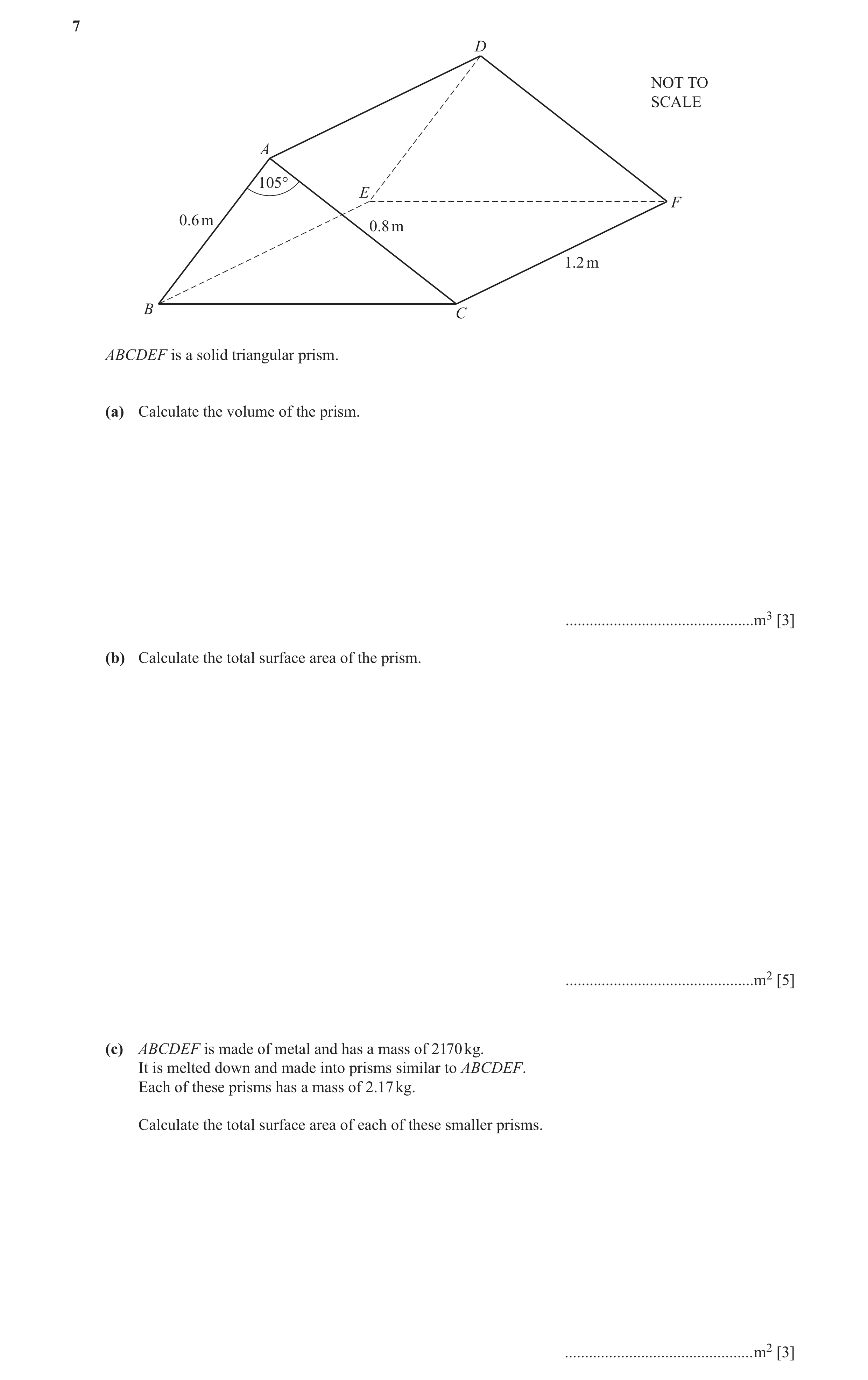 Question 5: D NOT TO SCALE A 105° E F 0.6 m 0.8 m 1.2 m B C ABCDEF is a solid triangular prism. (a) Calculate the volume of the prism. ................…