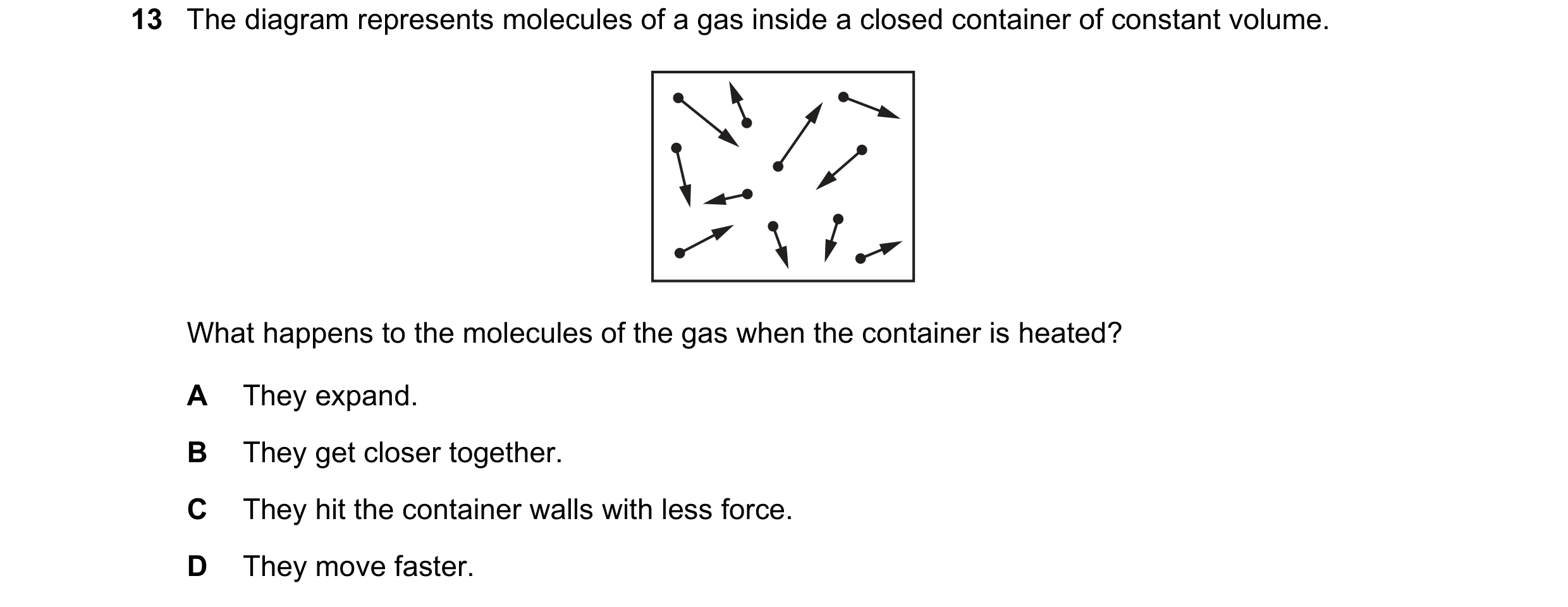 Question 135: The diagram represents molecules of a gas inside a closed container of constant volume. What happens to the molecules of the gas when the c…