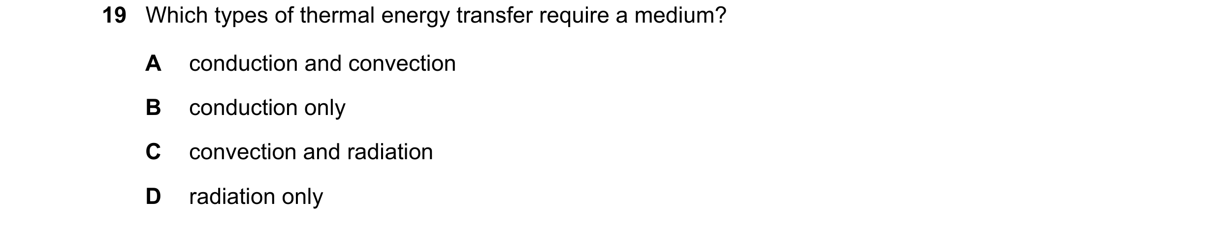 Question 106: Which types of thermal energy transfer require a medium? A conduction and convection B conduction only C convection and radiation D radiati…