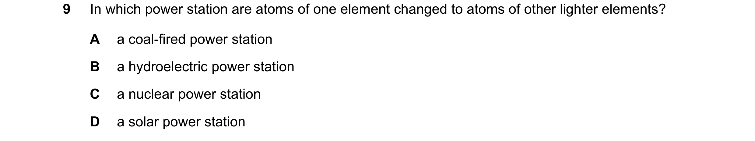 Question 128: In which power station are atoms of one element changed to atoms of other lighter elements? A a coal-fired power station B a hydroelectric …