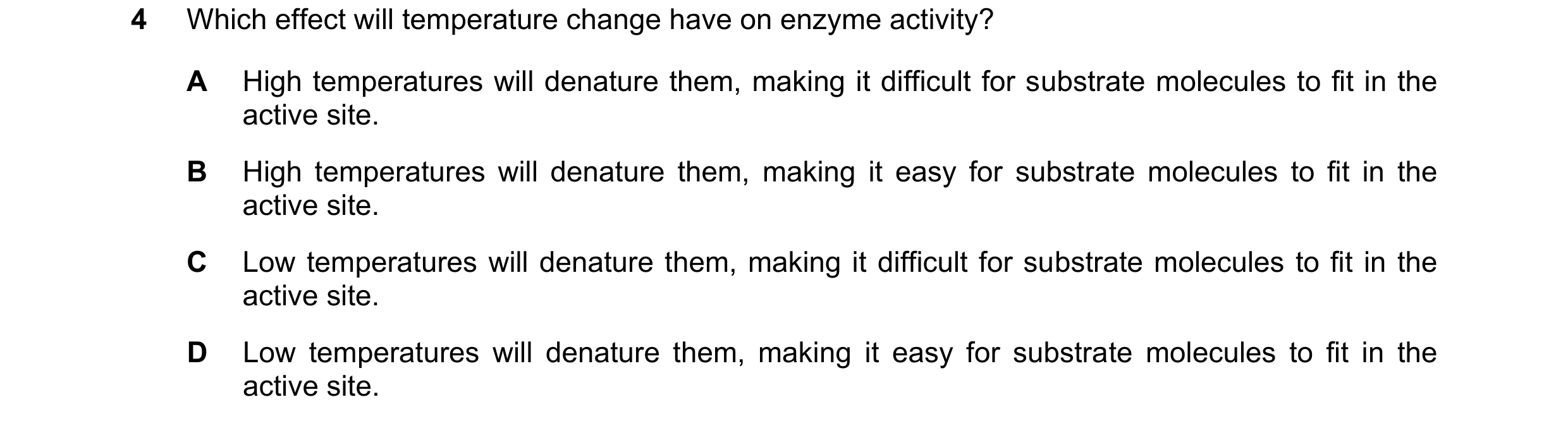 Question 11: Which effect will temperature change have on enzyme activity? A High temperatures will denature them, making it difficult for substrate mol…