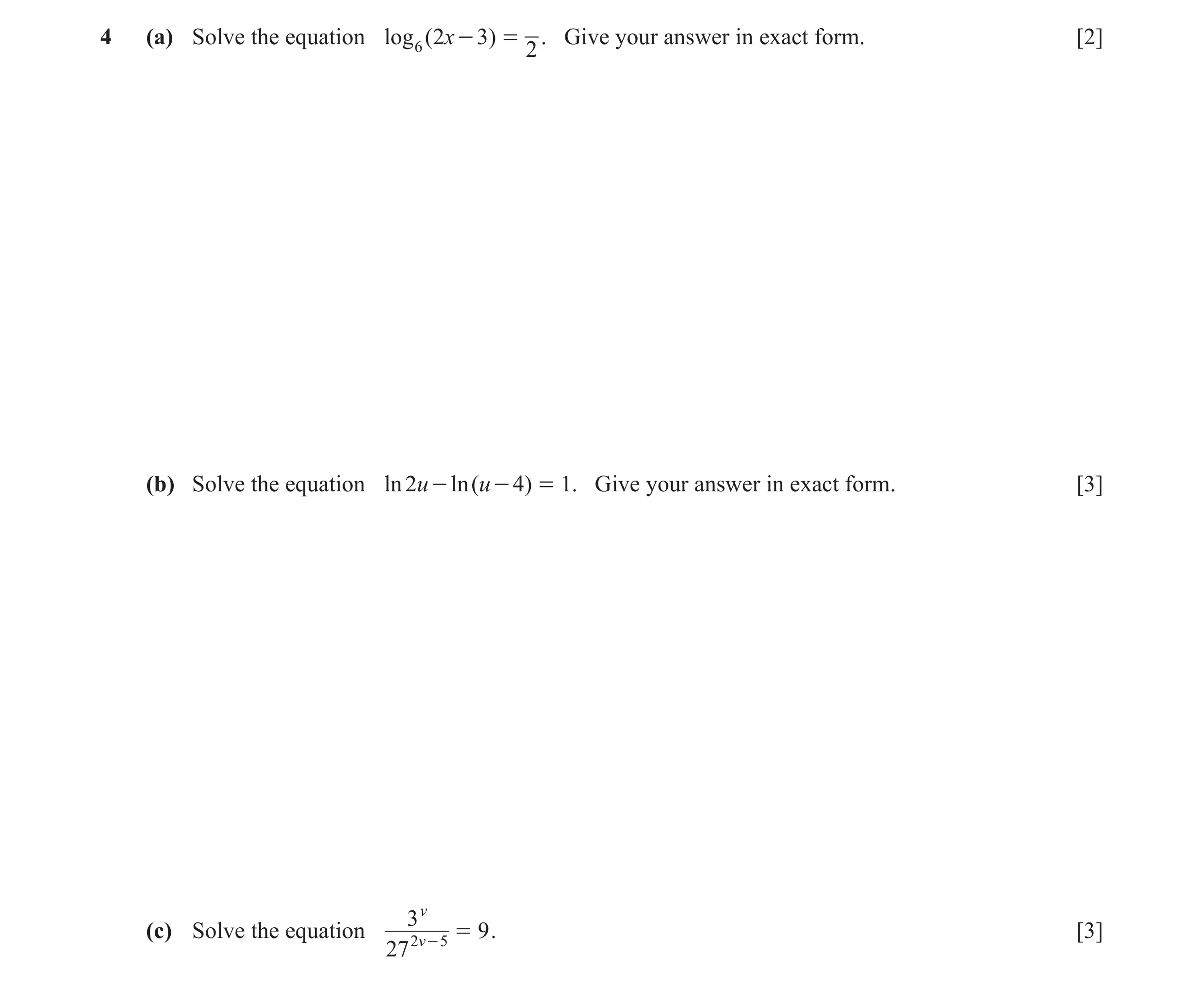 Question 15: (a) Solve the equation log 6 ( 2x - 3) = . Give your answer in exact form. [2] 2 (b) Solve the equation ln 2u - ln ( u - 4) = 1. Give your …