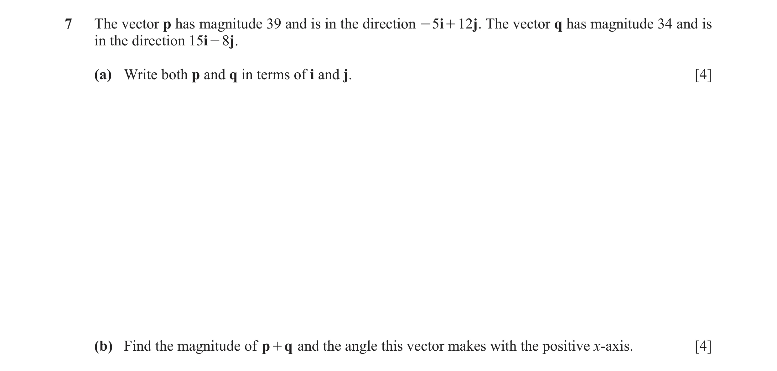 Question 7: The vector p has magnitude 39 and is in the direction - 5i + 12j . The vector q has magnitude 34 and is in the direction 15i - 8j . (a) Wri…