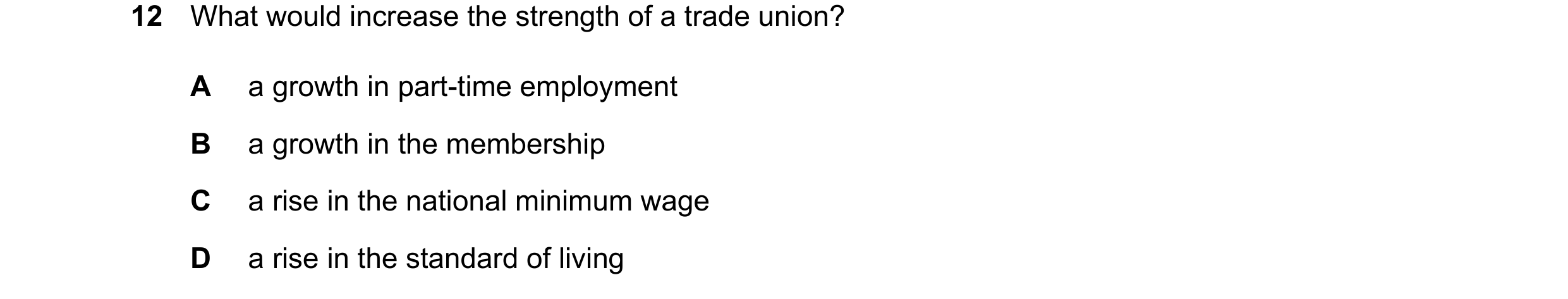 Question 71: What would increase the strength of a trade union? A a growth in part-time employment B a growth in the membership C a rise in the national…