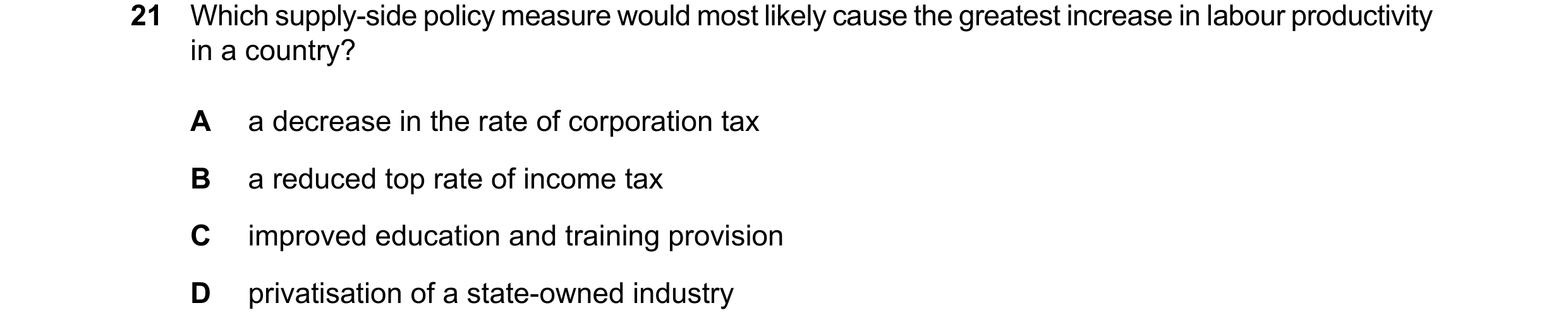 Question 63: Which supply-side policy measure would most likely cause the greatest increase in labour productivity in a country? A a decrease in the rat…
