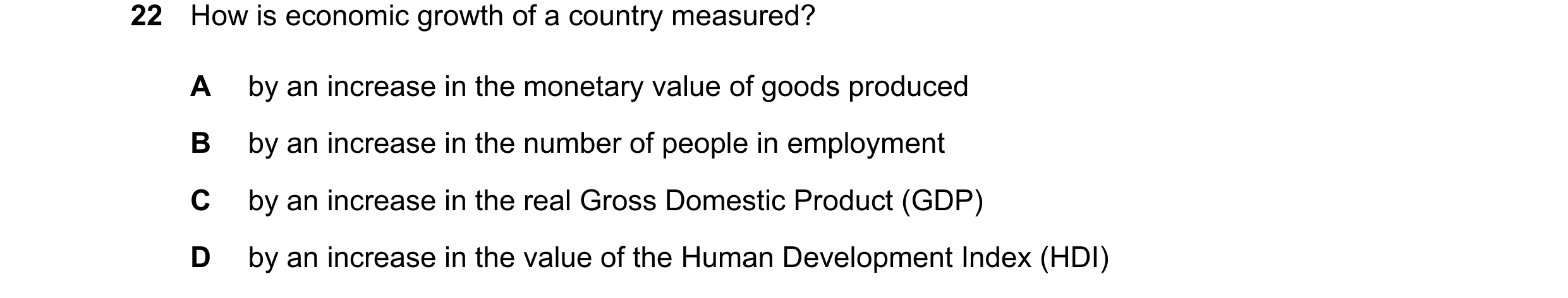 Question 161: How is economic growth of a country measured? A by an increase in the monetary value of goods produced B by an increase in the number of pe…