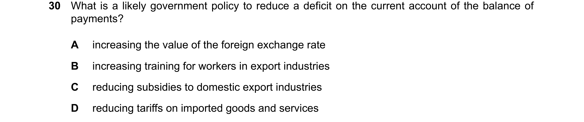 Question 183: What is a likely government policy to reduce a deficit on the current account of the balance of payments? A increasing the value of the for…
