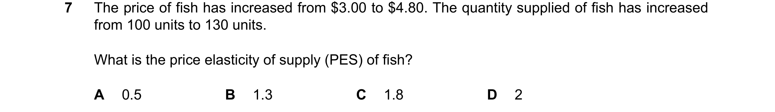 Question 41: The price of fish has increased from $3.00 to $4.80. The quantity supplied of fish has increased from 100 units to 130 units. What is the p…