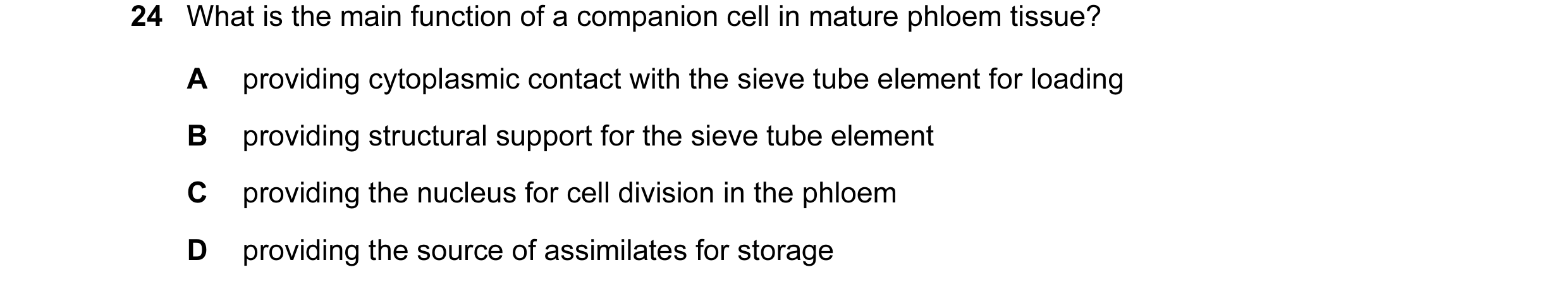 Question 16: What is the main function of a companion cell in mature phloem tissue? A providing cytoplasmic contact with the sieve tube element for load…