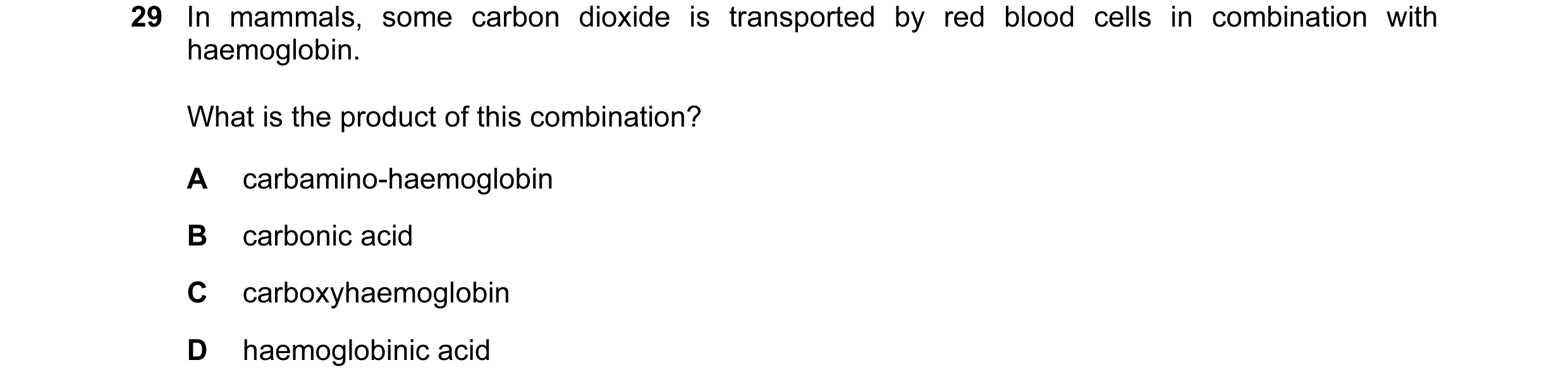 Question 11: In mammals, some carbon dioxide is transported by red blood cells in combination with haemoglobin. What is the product of this combination?…