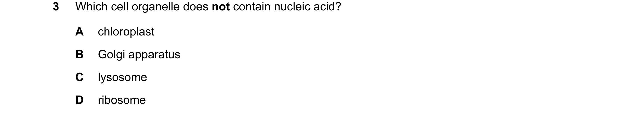 Question 37: Which cell organelle does not contain nucleic acid? A chloroplast B Golgi apparatus C lysosome D ribosome