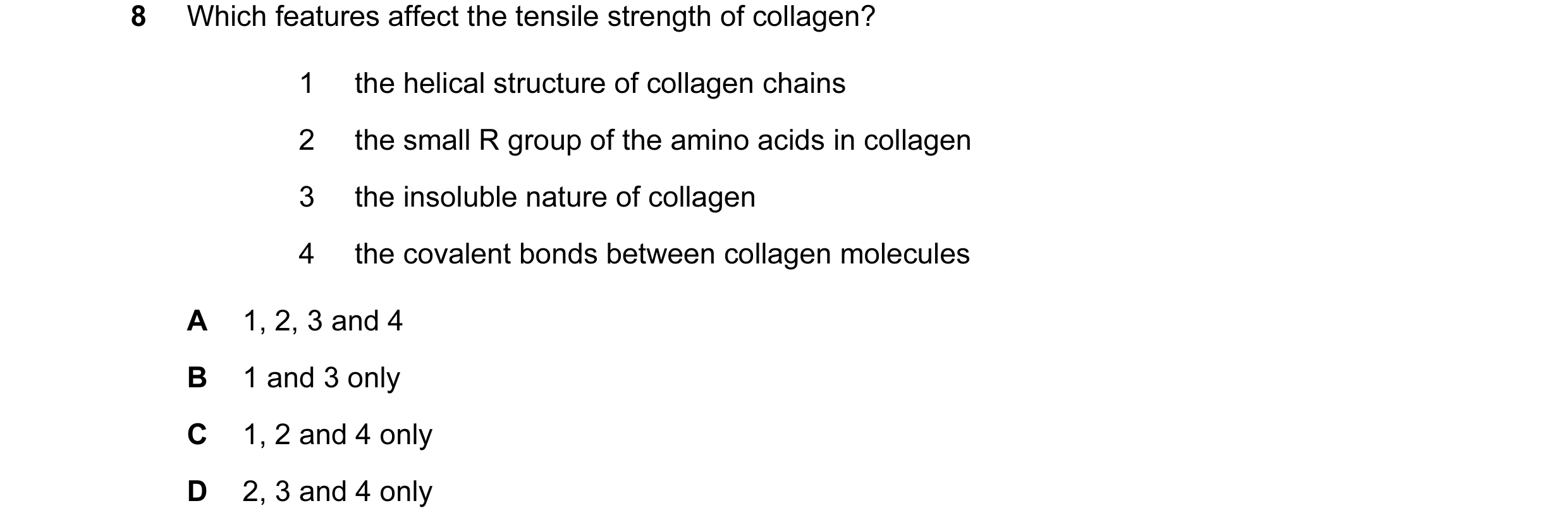Question 31: Which features affect the tensile strength of collagen? 1 the helical structure of collagen chains 2 the small R group of the amino acids i…