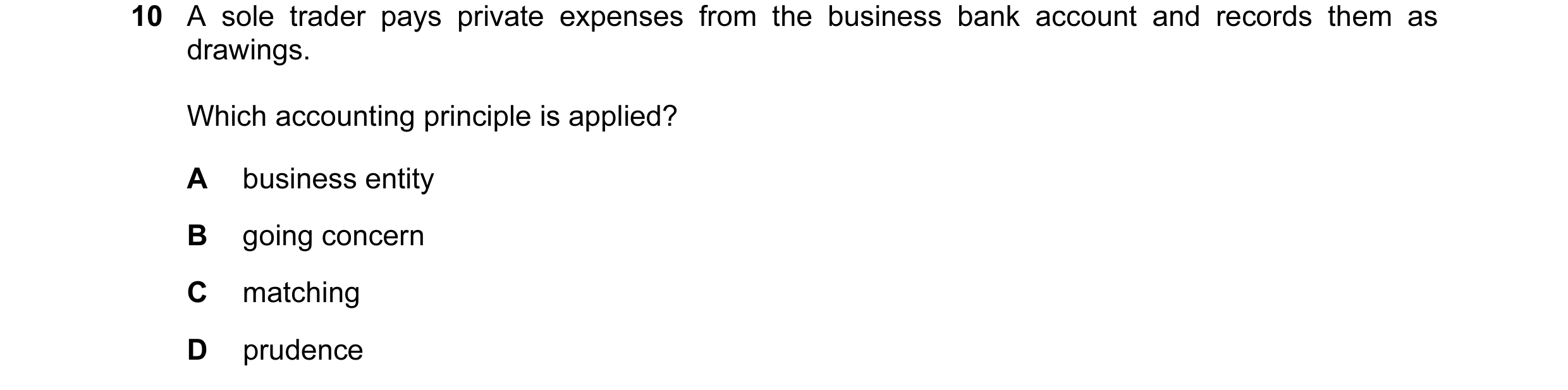 Question 90: A sole trader pays private expenses from the business bank account and records them as drawings. Which accounting principle is applied? A b…