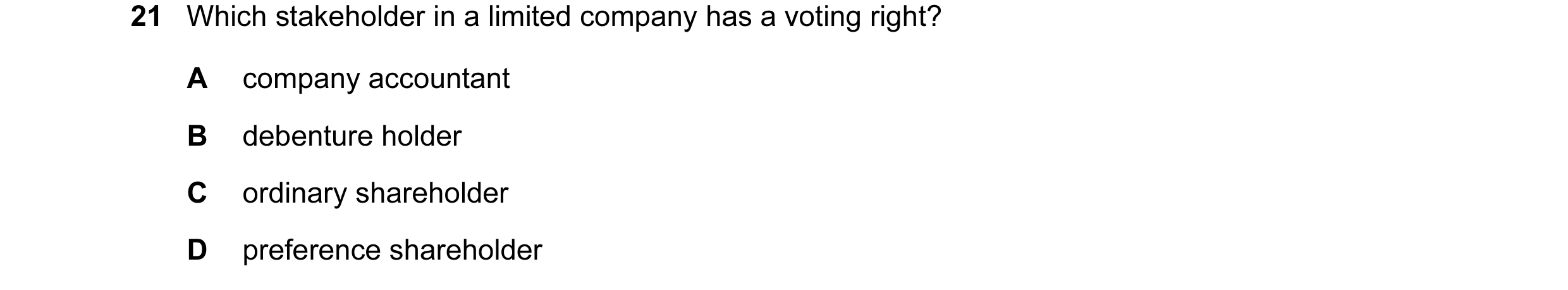 Question 99: Which stakeholder in a limited company has a voting right? A company accountant B debenture holder C ordinary shareholder D preference shar…