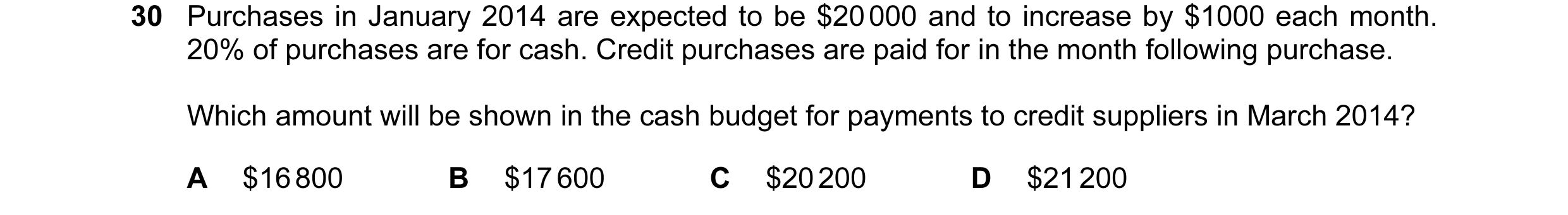 Question 2: Purchases in January 2014 are expected to be $20 000 and to increase by $1000 each month. 20% of purchases are for cash. Credit purchases a…