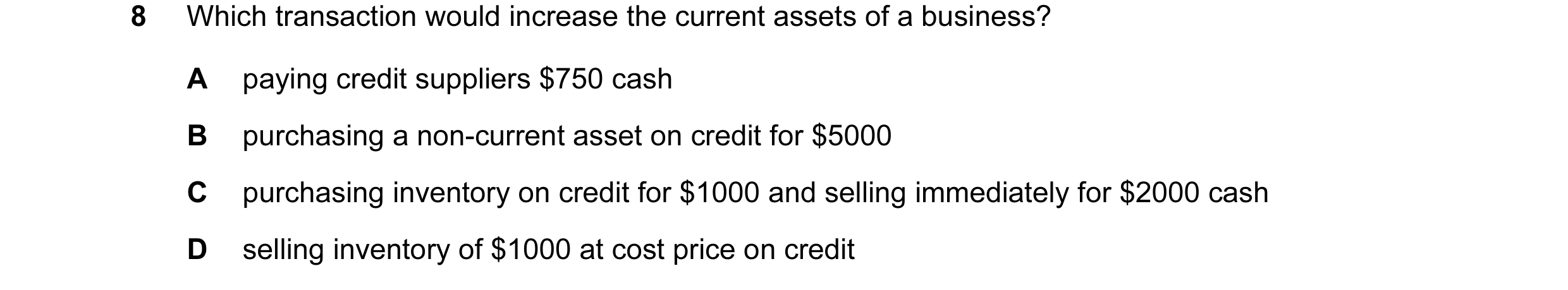 Question 88: Which transaction would increase the current assets of a business? A paying credit suppliers $750 cash B purchasing a non-current asset on …