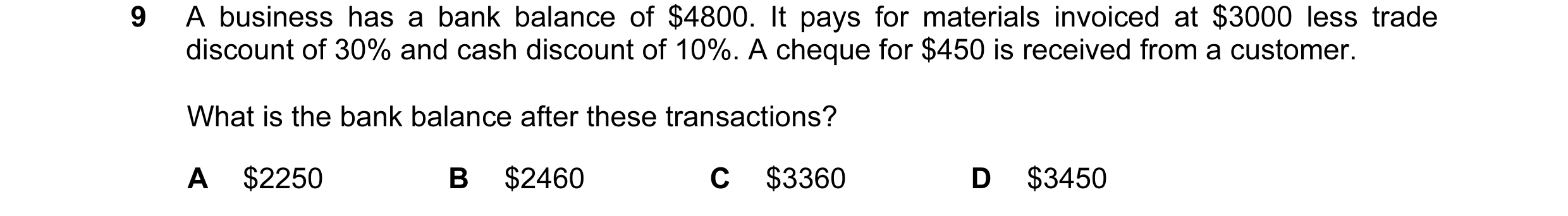 Question 89: A business has a bank balance of $4800. It pays for materials invoiced at $3000 less trade discount of 30% and cash discount of 10%. A cheq…