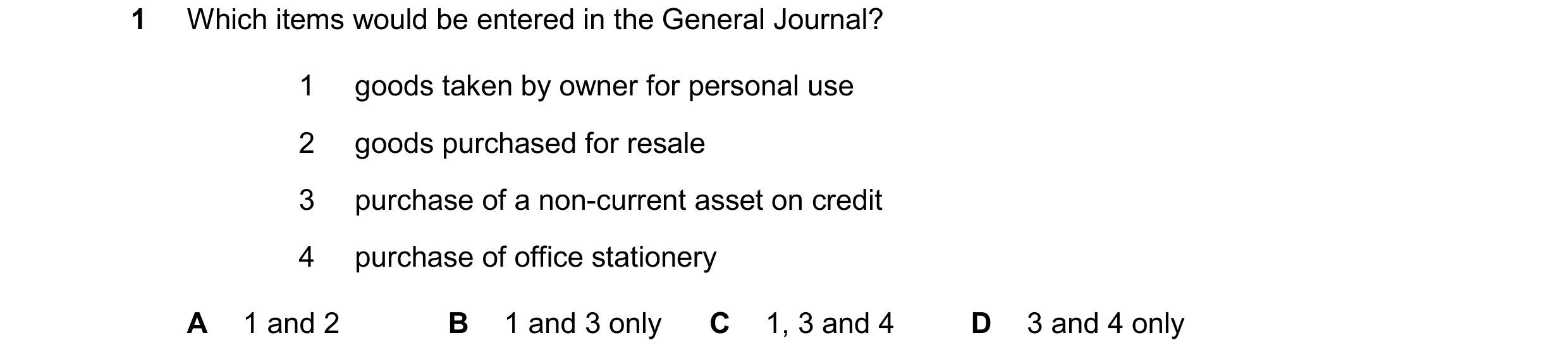 Question 222: Which items would be entered in the General Journal? 1 goods taken by owner for personal use 2 goods purchased for resale 3 purchase of a n…