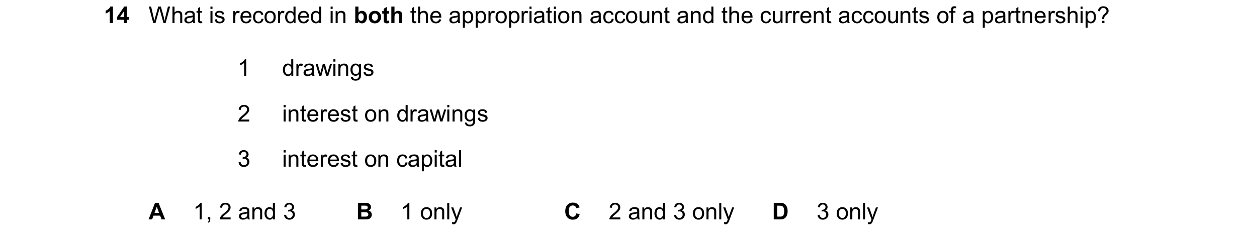 Question 740: What is recorded in both the appropriation account and the current accounts of a partnership? 1 drawings 2 interest on drawings 3 interest …